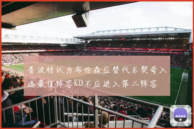 香波特认为布伦森应替代东契奇入选最佳阵容KD不应进入第二阵容