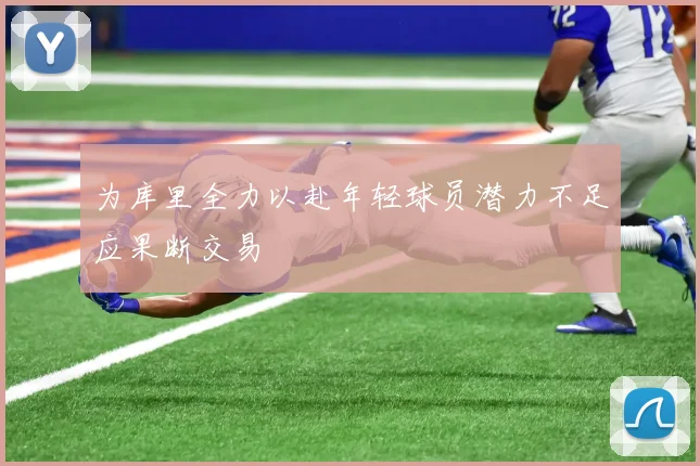 为库里全力以赴年轻球员潜力不足应果断交易
