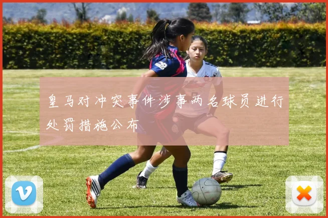 皇马对冲突事件涉事两名球员进行处罚措施公布