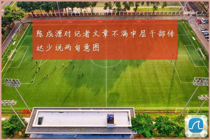 陈戌源对记者文章不满中层干部传达少说两句意图