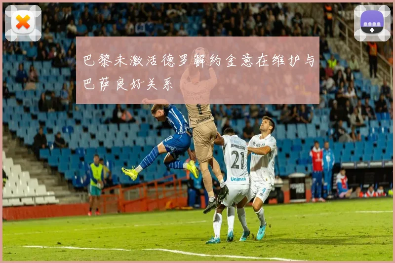 巴黎未激活德罗解约金意在维护与巴萨良好关系