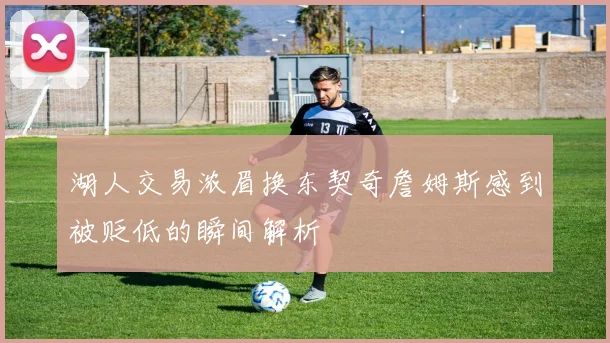 湖人交易浓眉换东契奇詹姆斯感到被贬低的瞬间解析