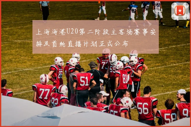 上海海港U20第二阶段主客场赛事安排及首轮直播计划正式公布